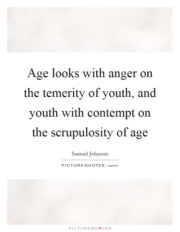 Age looks with anger on the temerity of youth, and youth with contempt on the scrupulosity of age Picture Quote #1