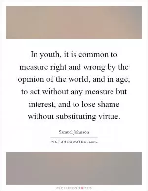 In youth, it is common to measure right and wrong by the opinion of the world, and in age, to act without any measure but interest, and to lose shame without substituting virtue Picture Quote #1