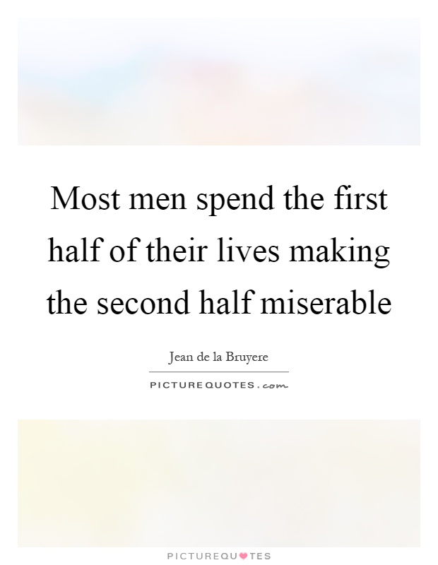 Most men spend the first half of their lives making the second half miserable Picture Quote #1