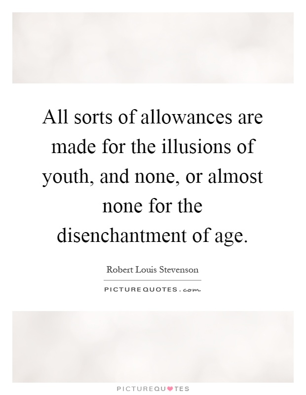 All sorts of allowances are made for the illusions of youth, and none, or almost none for the disenchantment of age Picture Quote #1