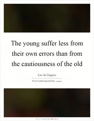 The young suffer less from their own errors than from the cautiousness of the old Picture Quote #1