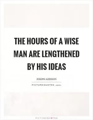 The hours of a wise man are lengthened by his ideas Picture Quote #1