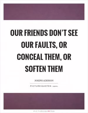 Our friends don’t see our faults, or conceal them, or soften them Picture Quote #1