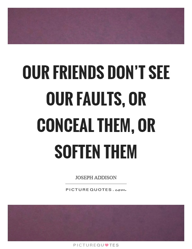 Our friends don't see our faults, or conceal them, or soften them Picture Quote #1
