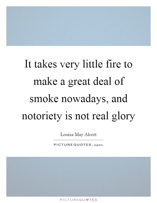 It takes very little fire to make a great deal of smoke nowadays, and notoriety is not real glory Picture Quote #1