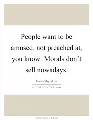 People want to be amused, not preached at, you know. Morals don’t sell nowadays Picture Quote #1
