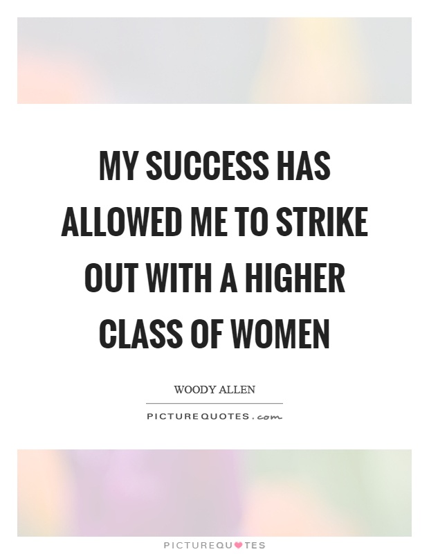 My success has allowed me to strike out with a higher class of women Picture Quote #1