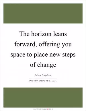 The horizon leans forward, offering you space to place new steps of change Picture Quote #1