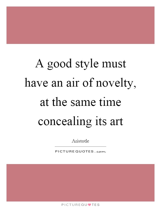 A good style must have an air of novelty, at the same time concealing its art Picture Quote #1