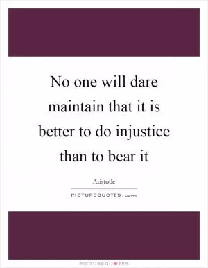 No one will dare maintain that it is better to do injustice than to bear it Picture Quote #1