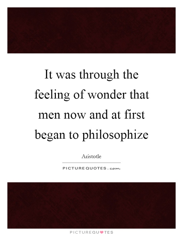 It was through the feeling of wonder that men now and at first began to philosophize Picture Quote #1
