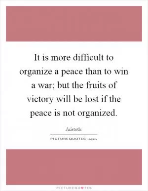 It is more difficult to organize a peace than to win a war; but the fruits of victory will be lost if the peace is not organized Picture Quote #1