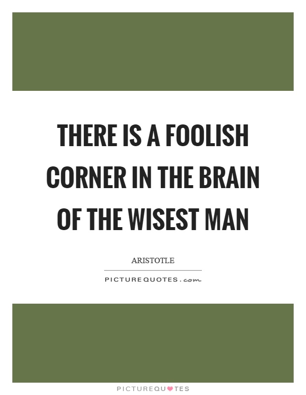 There is a foolish corner in the brain of the wisest man Picture Quote #1