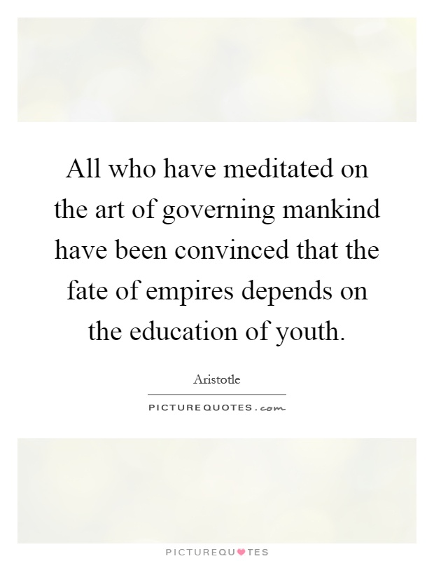 All who have meditated on the art of governing mankind have been convinced that the fate of empires depends on the education of youth Picture Quote #1