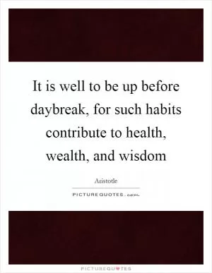 It is well to be up before daybreak, for such habits contribute to health, wealth, and wisdom Picture Quote #1