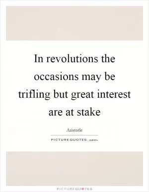 In revolutions the occasions may be trifling but great interest are at stake Picture Quote #1
