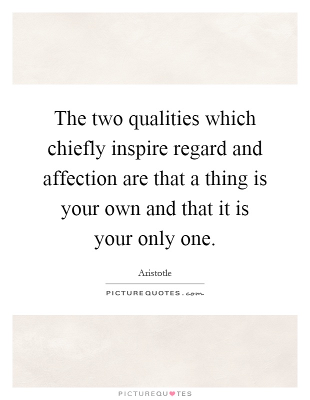 The two qualities which chiefly inspire regard and affection are that a thing is your own and that it is your only one Picture Quote #1