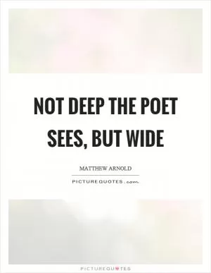 Not deep the poet sees, but wide Picture Quote #1