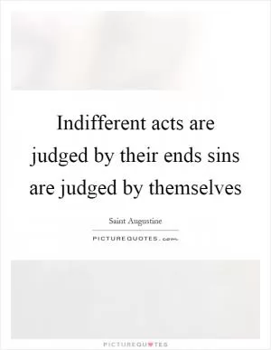 Indifferent acts are judged by their ends sins are judged by themselves Picture Quote #1