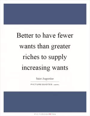 Better to have fewer wants than greater riches to supply increasing wants Picture Quote #1