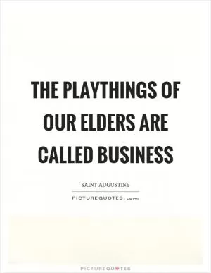 The playthings of our elders are called business Picture Quote #1