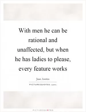 With men he can be rational and unaffected, but when he has ladies to please, every feature works Picture Quote #1