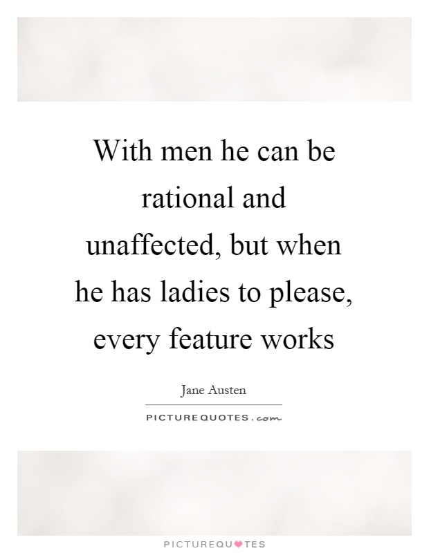 With men he can be rational and unaffected, but when he has ladies to please, every feature works Picture Quote #1