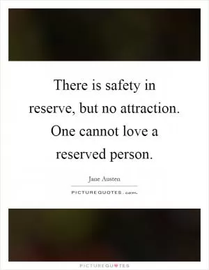 There is safety in reserve, but no attraction. One cannot love a reserved person Picture Quote #1