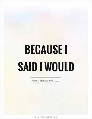Promise Quotes - because I said I would.