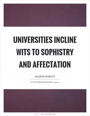 Universities incline wits to sophistry and affectation Picture Quote #1