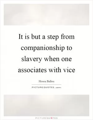 It is but a step from companionship to slavery when one associates with vice Picture Quote #1