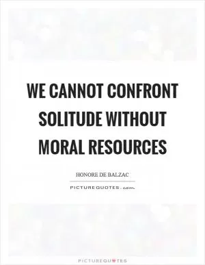We cannot confront solitude without moral resources Picture Quote #1
