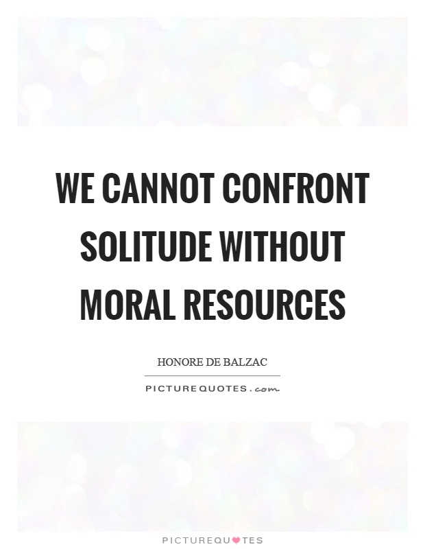 We cannot confront solitude without moral resources Picture Quote #1