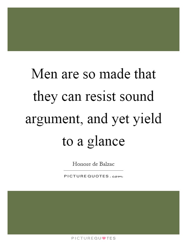 Men are so made that they can resist sound argument, and yet yield to a glance Picture Quote #1