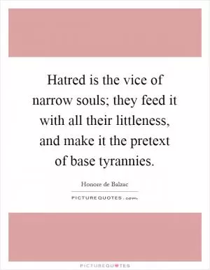 Hatred is the vice of narrow souls; they feed it with all their littleness, and make it the pretext of base tyrannies Picture Quote #1