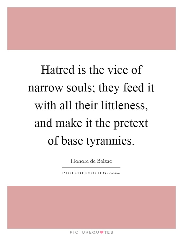 Hatred is the vice of narrow souls; they feed it with all their littleness, and make it the pretext of base tyrannies Picture Quote #1