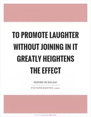 To promote laughter without joining in it greatly heightens the effect Picture Quote #1
