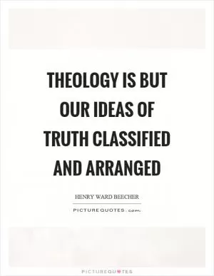 Theology is but our ideas of truth classified and arranged Picture Quote #1