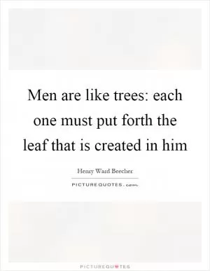 Men are like trees: each one must put forth the leaf that is created in him Picture Quote #1