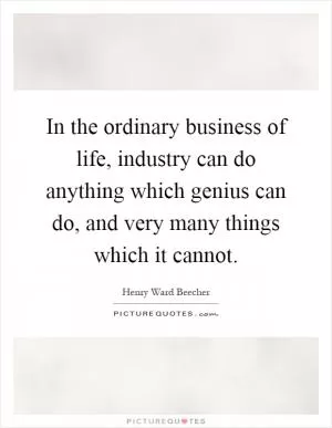 In the ordinary business of life, industry can do anything which genius can do, and very many things which it cannot Picture Quote #1