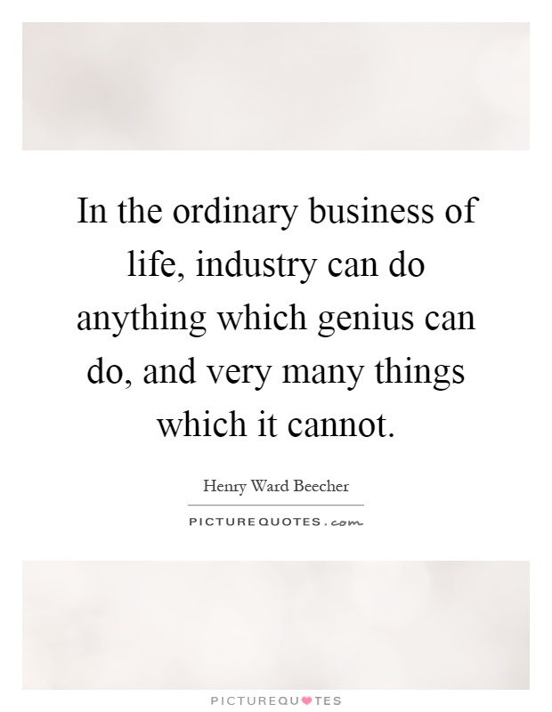 In the ordinary business of life, industry can do anything which genius can do, and very many things which it cannot Picture Quote #1