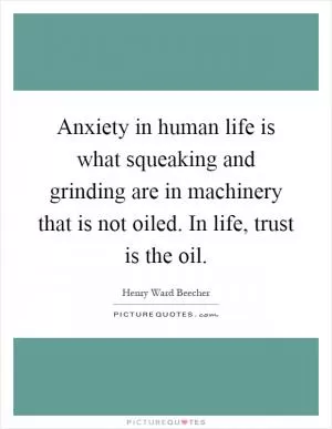 Anxiety in human life is what squeaking and grinding are in machinery that is not oiled. In life, trust is the oil Picture Quote #1