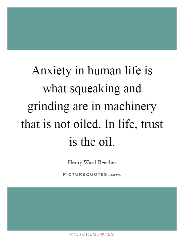 Anxiety in human life is what squeaking and grinding are in machinery that is not oiled. In life, trust is the oil Picture Quote #1