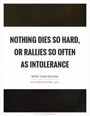 Nothing dies so hard, or rallies so often as intolerance Picture Quote #1
