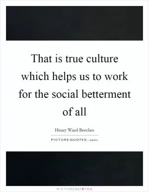 That is true culture which helps us to work for the social betterment of all Picture Quote #1