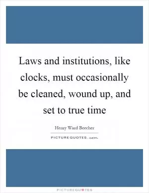 Laws and institutions, like clocks, must occasionally be cleaned, wound up, and set to true time Picture Quote #1
