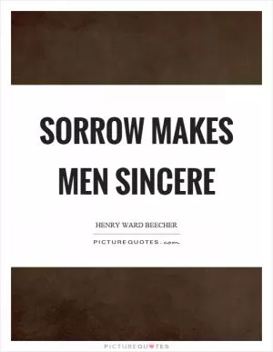 Sorrow makes men sincere Picture Quote #1