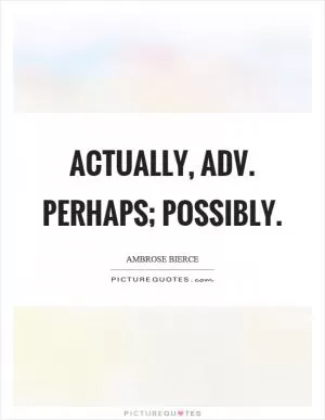 Actually, adv. Perhaps; possibly Picture Quote #1