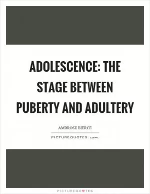 Adolescence: The stage between puberty and adultery Picture Quote #1