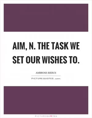 Aim, n. The task we set our wishes to Picture Quote #1